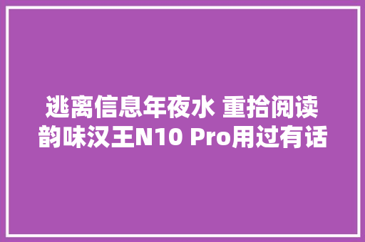 逃离信息年夜水 重拾阅读韵味汉王N10 Pro用过有话说