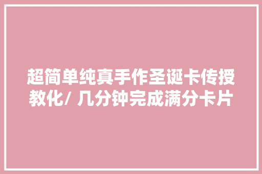 超简单纯真手作圣诞卡传授教化/ 几分钟完成满分卡片手残也不怕