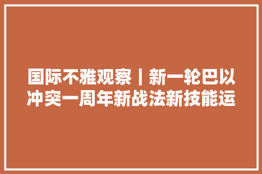 国际不雅观察｜新一轮巴以冲突一周年新战法新技能运用引担忧