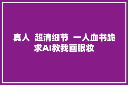 真人  超清细节  一人血书跪求AI教我画眼妆