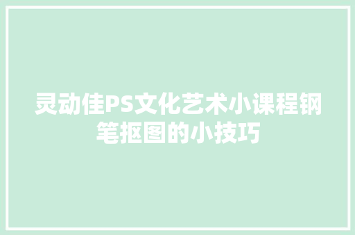 灵动佳PS文化艺术小课程钢笔抠图的小技巧