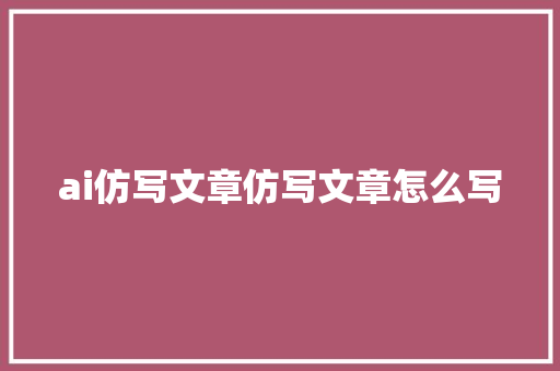 ai仿写文章仿写文章怎么写