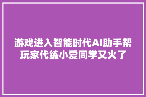 游戏进入智能时代AI助手帮玩家代练小爱同学又火了