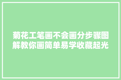 菊花工笔画不会画分步骤图解教你画简单易学收藏起光降摹吧