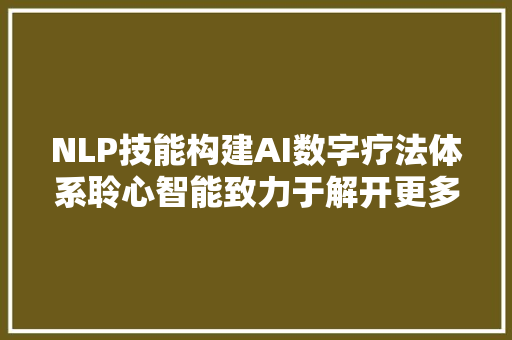 NLP技能构建AI数字疗法体系聆心智能致力于解开更多心结