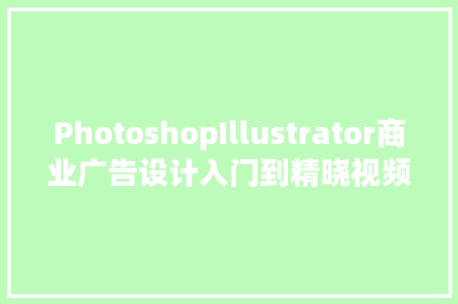 PhotoshopIllustrator商业广告设计入门到精晓视频传授教化版