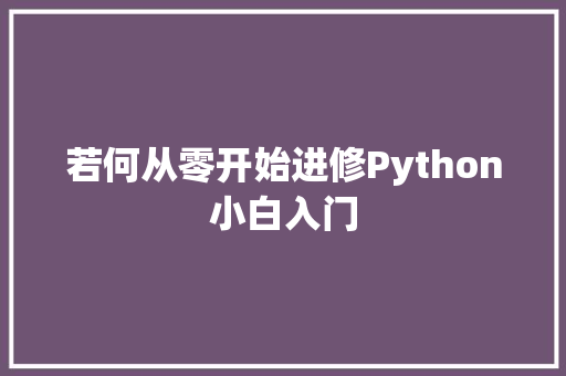 若何从零开始进修Python小白入门