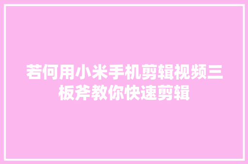 若何用小米手机剪辑视频三板斧教你快速剪辑