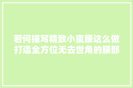 若何描写精致小蛮腰这么做打造全方位无去世角的腰部