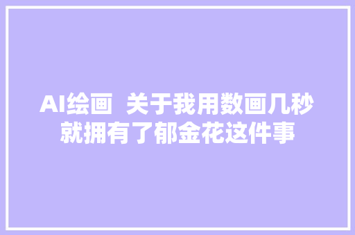 AI绘画  关于我用数画几秒就拥有了郁金花这件事