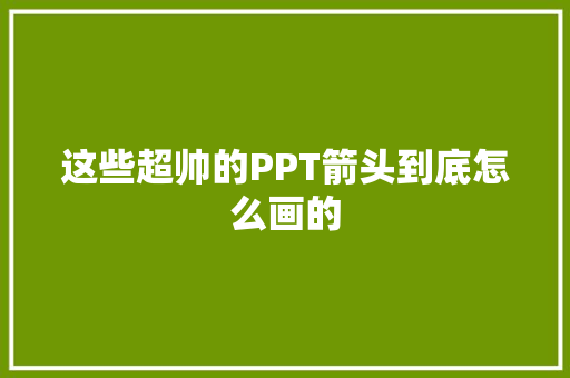 这些超帅的PPT箭头到底怎么画的