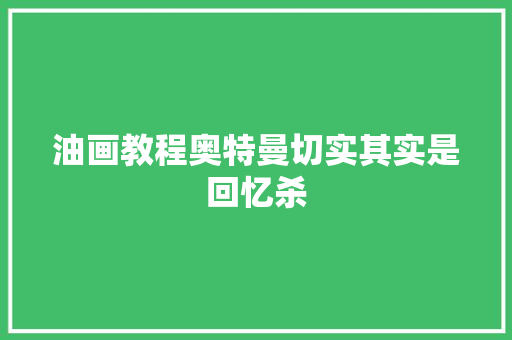 油画教程奥特曼切实其实是回忆杀