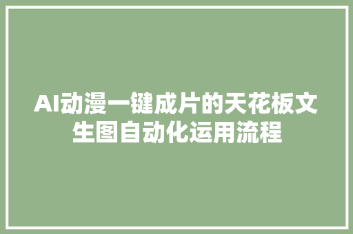 AI动漫一键成片的天花板文生图自动化运用流程