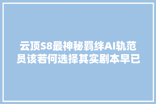 云顶S8最神秘羁绊AI轨范员该若何选择其实剧本早已被写好