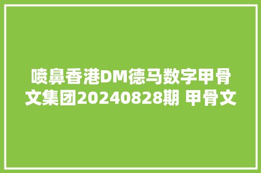 喷鼻香港DM德马数字甲骨文集团20240828期 甲骨文碍AI字写法和解释