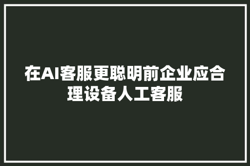 在AI客服更聪明前企业应合理设备人工客服