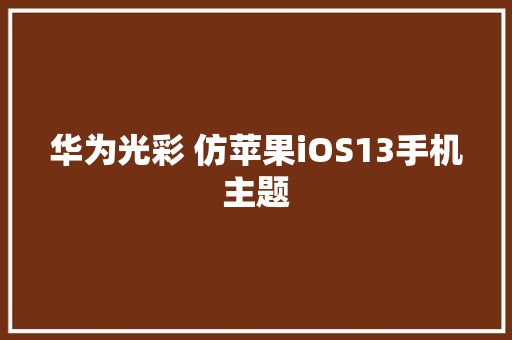 华为光彩 仿苹果iOS13手机主题