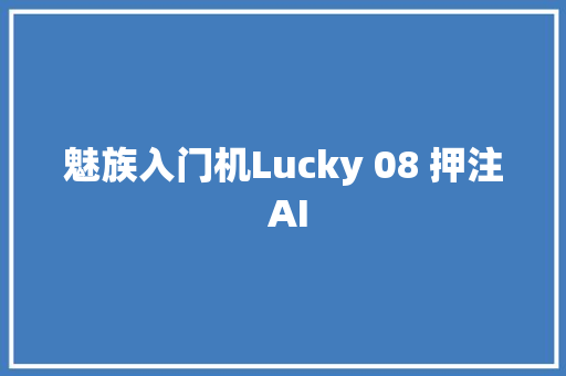 魅族入门机Lucky 08 押注 AI