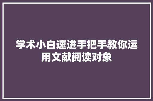 学术小白速进手把手教你运用文献阅读对象