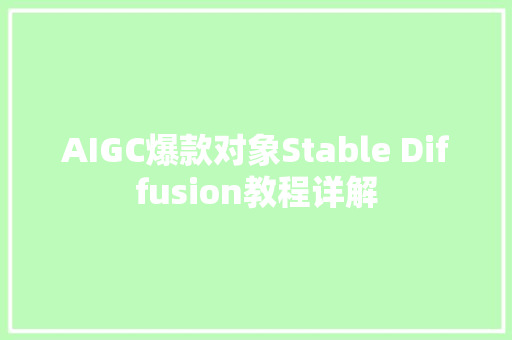 AIGC爆款对象Stable Diffusion教程详解