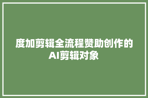 度加剪辑全流程赞助创作的AI剪辑对象