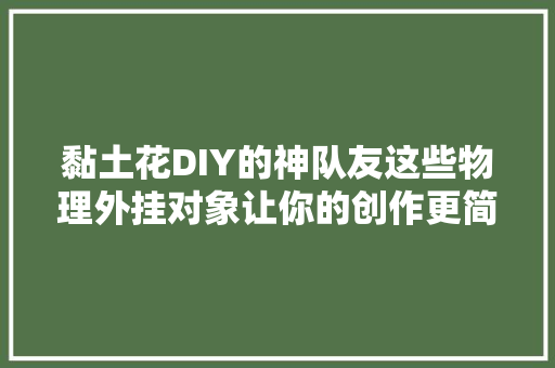 黏土花DIY的神队友这些物理外挂对象让你的创作更简单