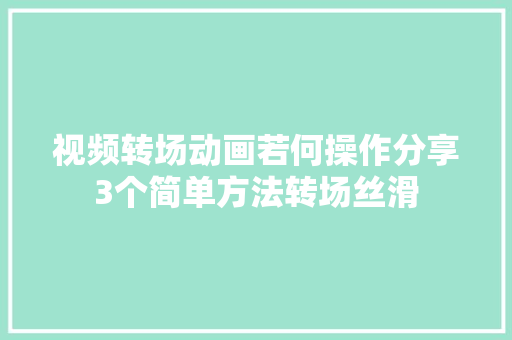 视频转场动画若何操作分享3个简单方法转场丝滑