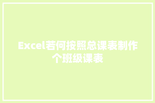 Excel若何按照总课表制作个班级课表