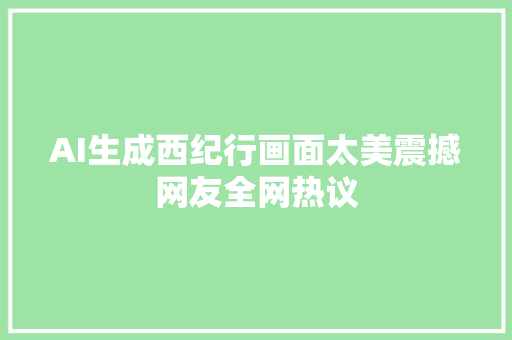 AI生成西纪行画面太美震撼网友全网热议