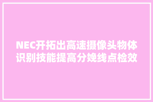 NEC开拓出高速摄像头物体识别技能提高分娩线点检效率