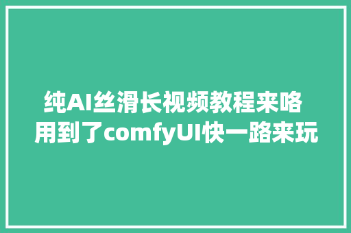 纯AI丝滑长视频教程来咯 用到了comfyUI快一路来玩吧