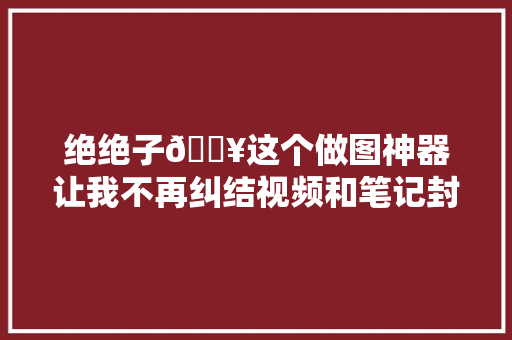 绝绝子🔥这个做图神器让我不再纠结视频和笔记封面了‼️干货