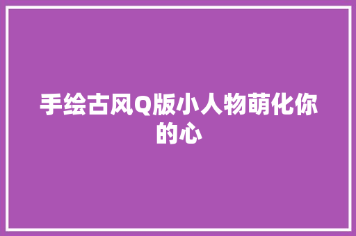 手绘古风Q版小人物萌化你的心