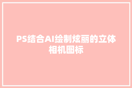 PS结合AI绘制炫丽的立体相机图标