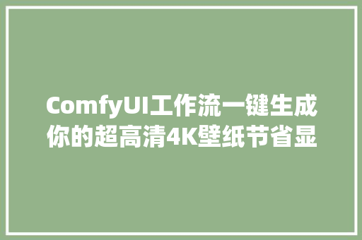 ComfyUI工作流一键生成你的超高清4K壁纸节省显存