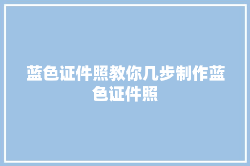 蓝色证件照教你几步制作蓝色证件照