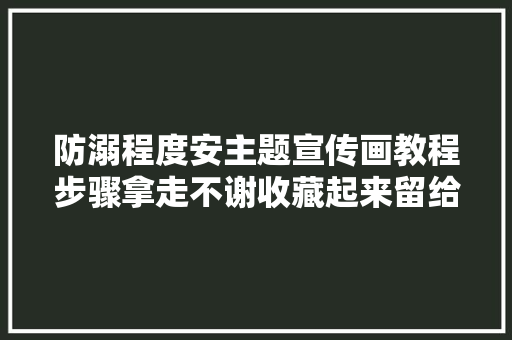 防溺程度安主题宣传画教程步骤拿走不谢收藏起来留给孩子吧