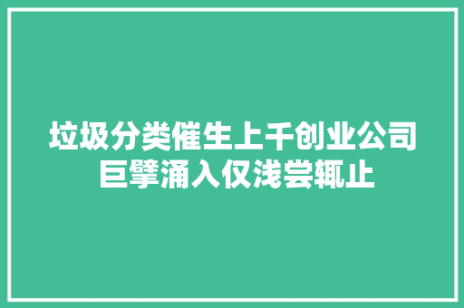 垃圾分类催生上千创业公司 巨擘涌入仅浅尝辄止