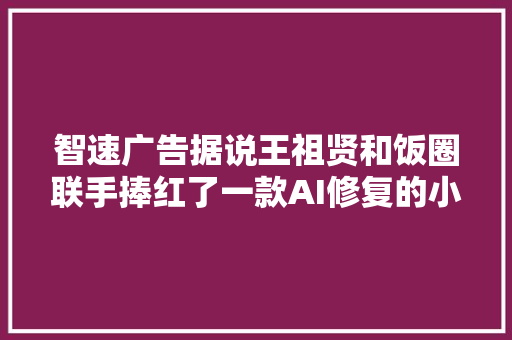 智速广告据说王祖贤和饭圈联手捧红了一款AI修复的小轨范