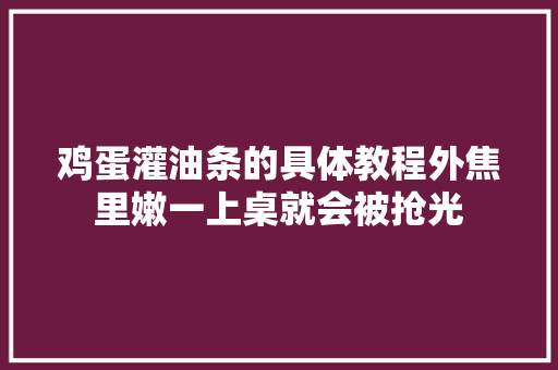 鸡蛋灌油条的具体教程外焦里嫩一上桌就会被抢光