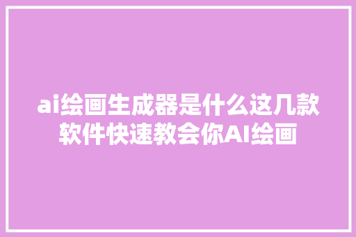 ai绘画生成器是什么这几款软件快速教会你AI绘画