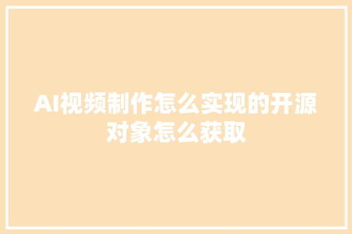 AI视频制作怎么实现的开源对象怎么获取