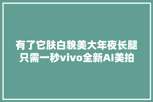 有了它肤白貌美大年夜长腿只需一秒vivo全新AI美拍功能大年夜揭秘