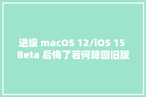 进级 macOS 12/iOS 15 Beta 后悔了若何降回旧版本