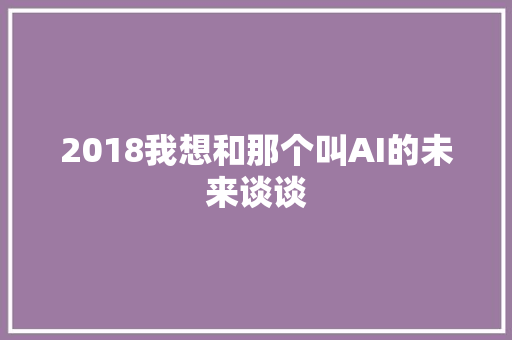 2018我想和那个叫AI的未来谈谈