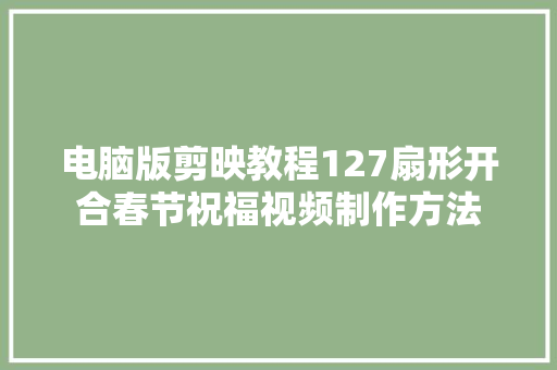 电脑版剪映教程127扇形开合春节祝福视频制作方法