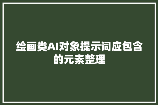 绘画类AI对象提示词应包含的元素整理