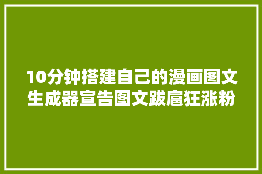 10分钟搭建自己的漫画图文生成器宣告图文跋扈狂涨粉