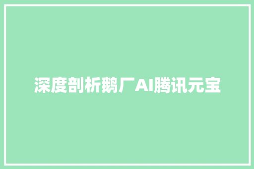 深度剖析鹅厂AI腾讯元宝