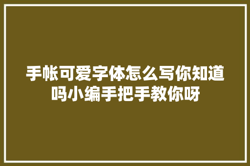 手帐可爱字体怎么写你知道吗小编手把手教你呀